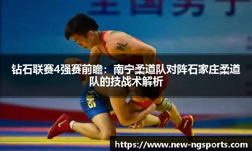 钻石联赛4强赛前瞻：南宁柔道队对阵石家庄柔道队的技战术解析