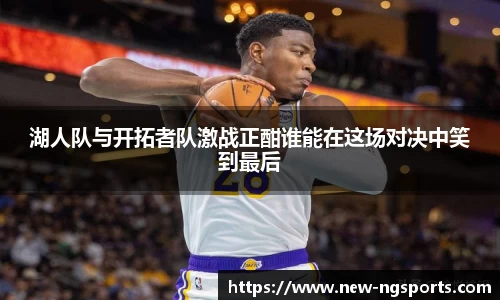 湖人队与开拓者队激战正酣谁能在这场对决中笑到最后
